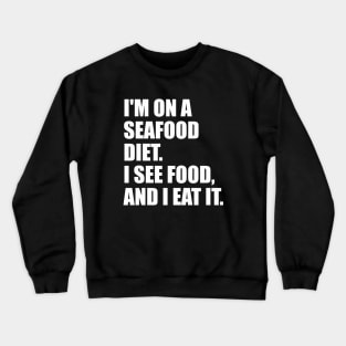 I'M ON A  SEAFOOD DIET.  I SEE FOOD,  AND I EAT IT. Crewneck Sweatshirt